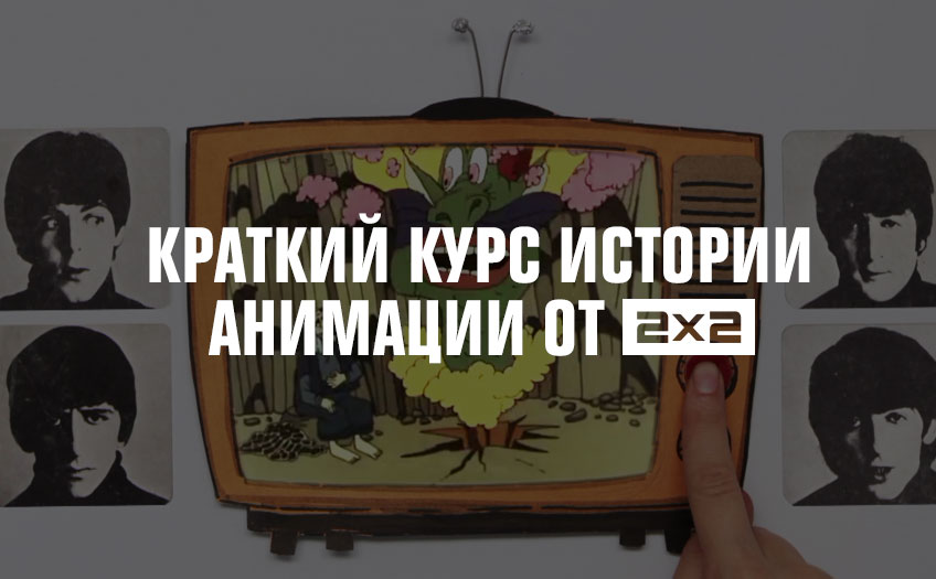 Краткий курс истории анимации от 2х2 Краткий курс истории анимации от 2х2