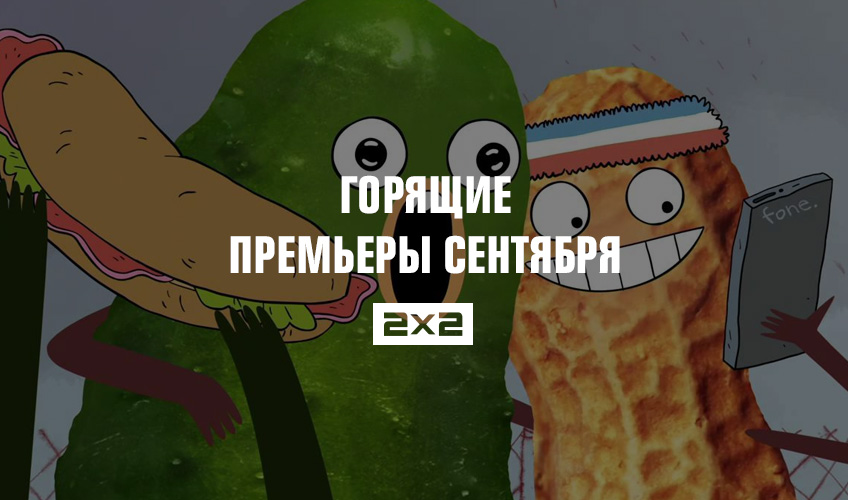 Горящие премьеры сентября на 2х2 Горящие премьеры сентября на 2х2